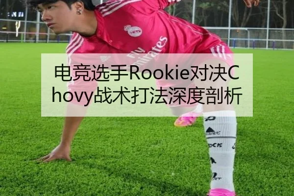 电竞选手Rookie对决Chovy战术打法深度剖析